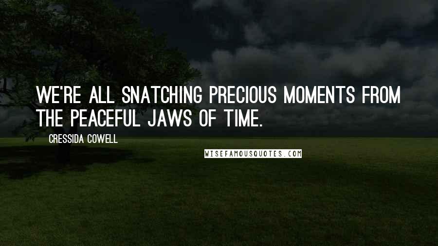 Cressida Cowell Quotes: We're all snatching precious moments from the peaceful jaws of time.