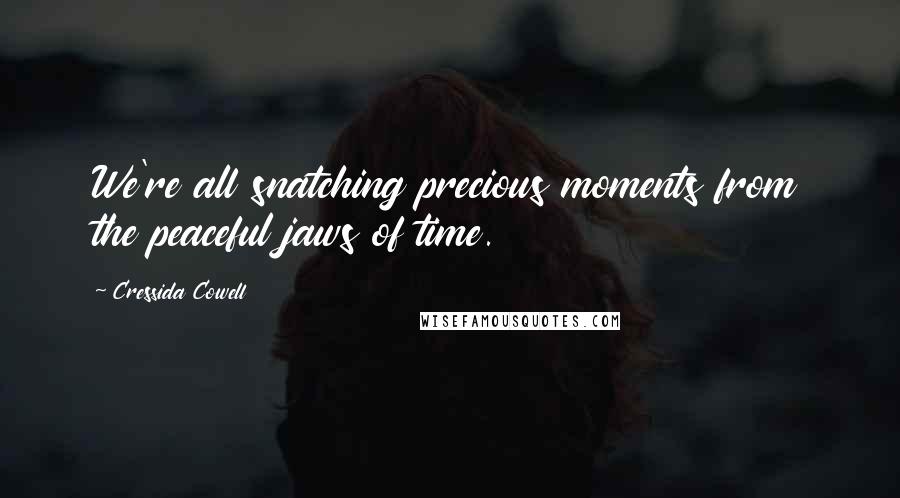 Cressida Cowell Quotes: We're all snatching precious moments from the peaceful jaws of time.