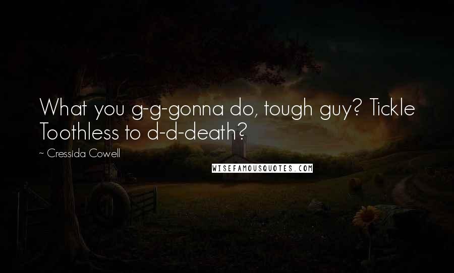 Cressida Cowell Quotes: What you g-g-gonna do, tough guy? Tickle Toothless to d-d-death?