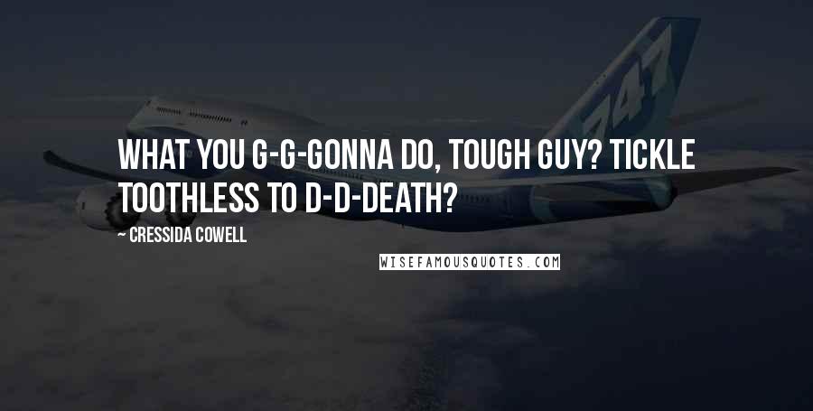 Cressida Cowell Quotes: What you g-g-gonna do, tough guy? Tickle Toothless to d-d-death?