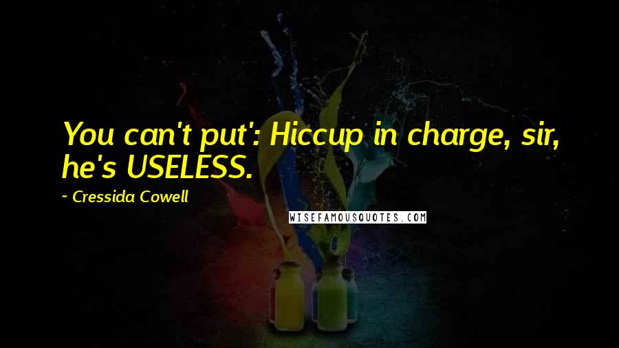 Cressida Cowell Quotes: You can't put': Hiccup in charge, sir, he's USELESS.