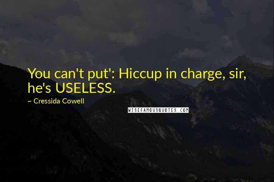 Cressida Cowell Quotes: You can't put': Hiccup in charge, sir, he's USELESS.
