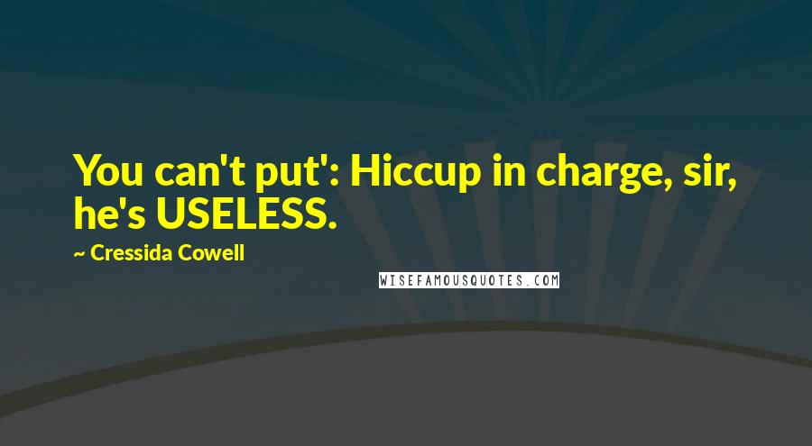 Cressida Cowell Quotes: You can't put': Hiccup in charge, sir, he's USELESS.