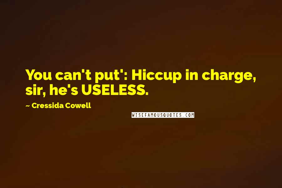 Cressida Cowell Quotes: You can't put': Hiccup in charge, sir, he's USELESS.