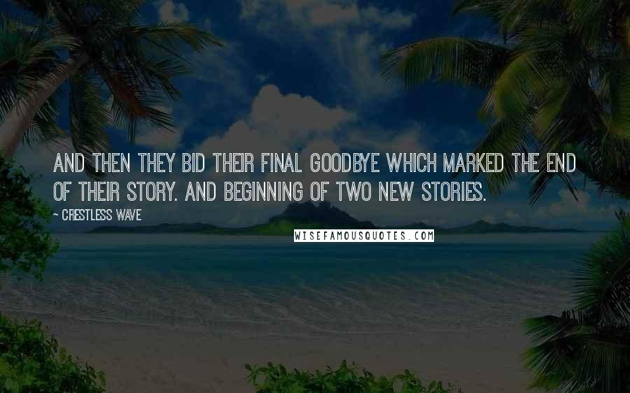 Crestless Wave Quotes: And then they bid their final goodbye which marked the end of their story. And beginning of two new stories.