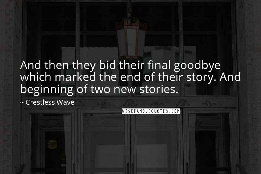 Crestless Wave Quotes: And then they bid their final goodbye which marked the end of their story. And beginning of two new stories.