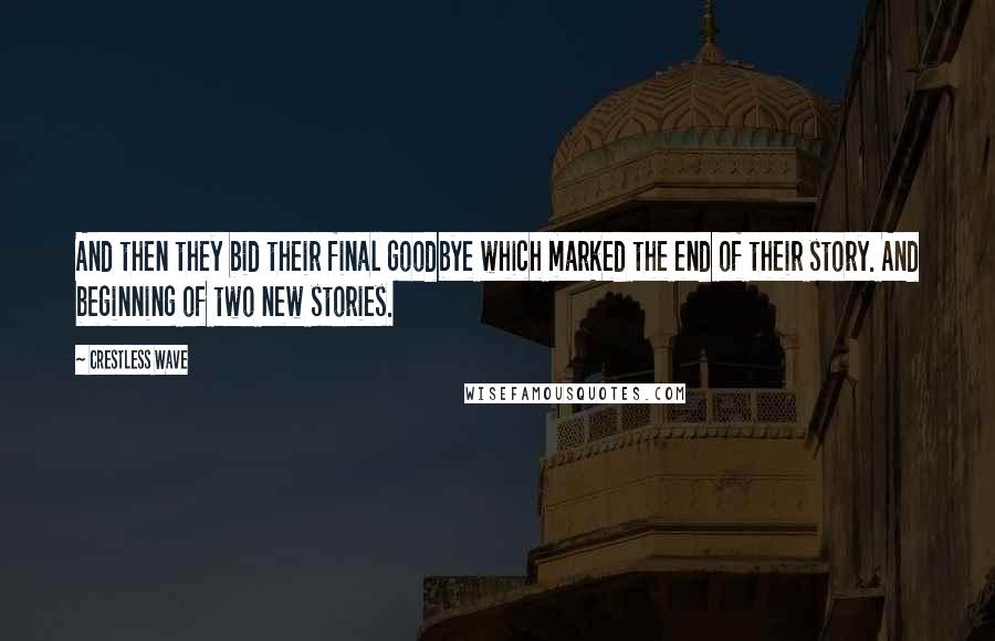 Crestless Wave Quotes: And then they bid their final goodbye which marked the end of their story. And beginning of two new stories.