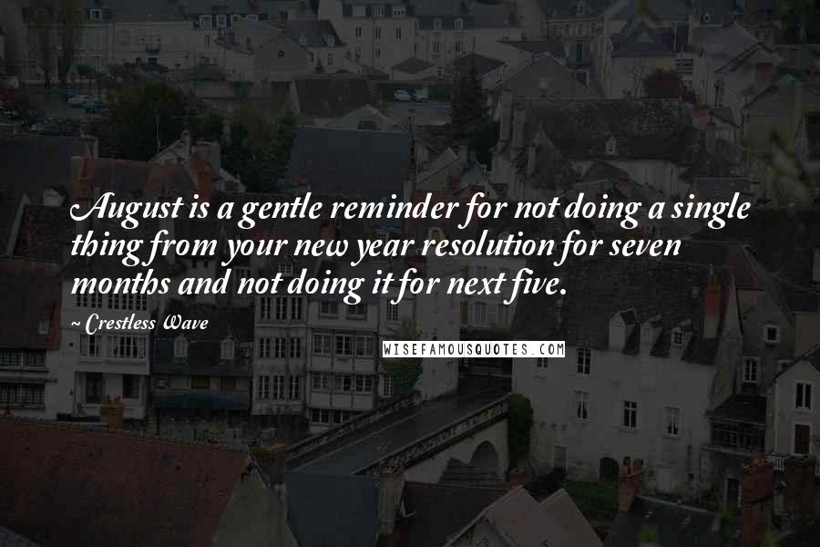 Crestless Wave Quotes: August is a gentle reminder for not doing a single thing from your new year resolution for seven months and not doing it for next five.