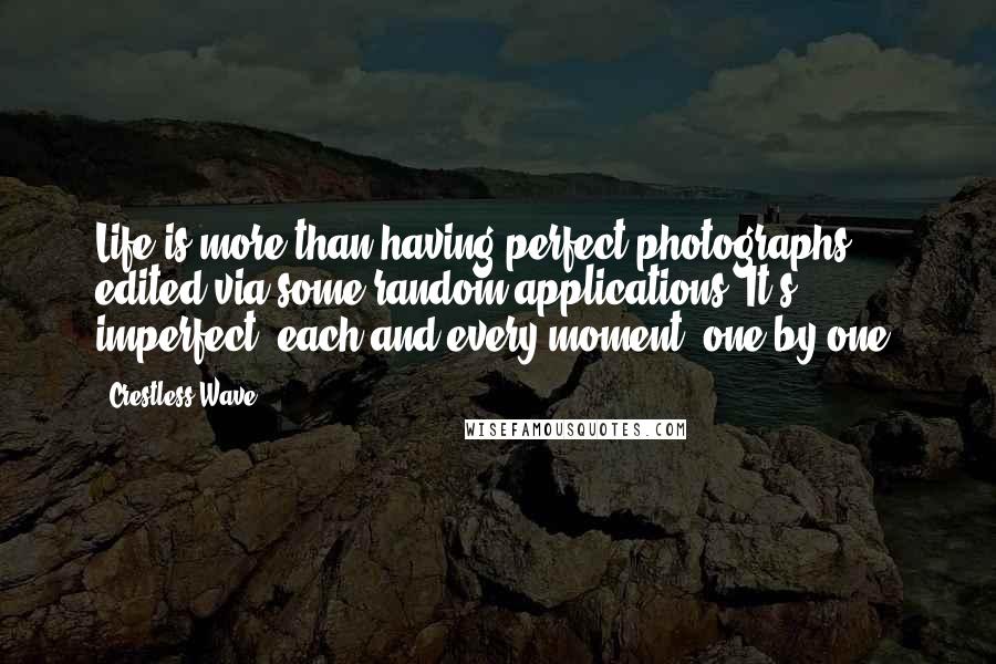 Crestless Wave Quotes: Life is more than having perfect photographs edited via some random applications. It's imperfect, each and every moment, one by one.