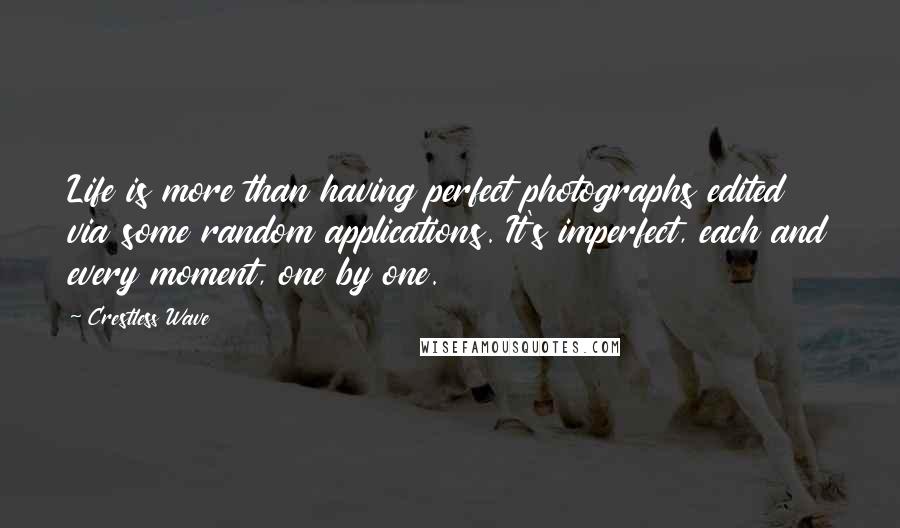 Crestless Wave Quotes: Life is more than having perfect photographs edited via some random applications. It's imperfect, each and every moment, one by one.