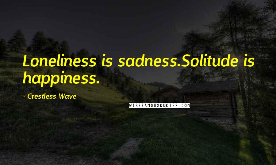 Crestless Wave Quotes: Loneliness is sadness.Solitude is happiness.