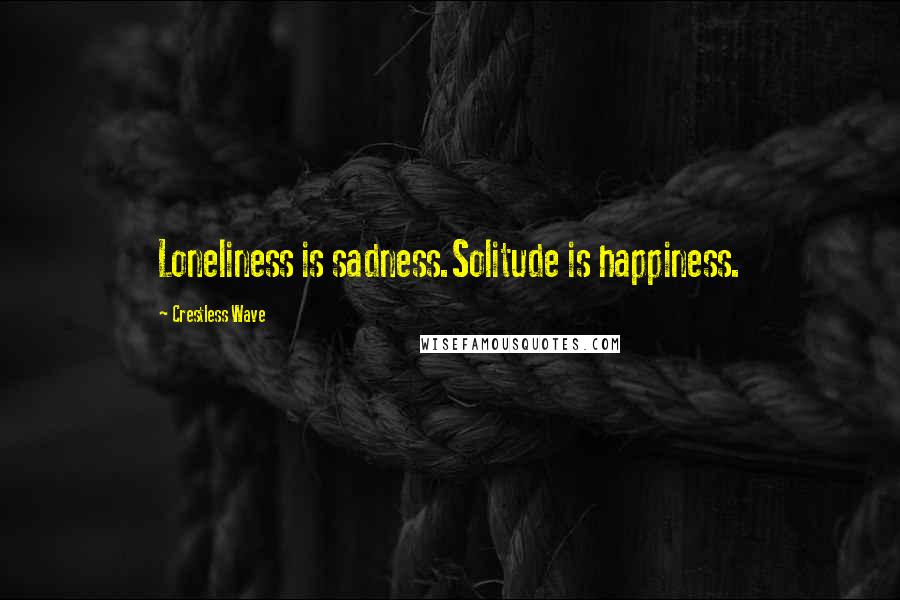 Crestless Wave Quotes: Loneliness is sadness.Solitude is happiness.