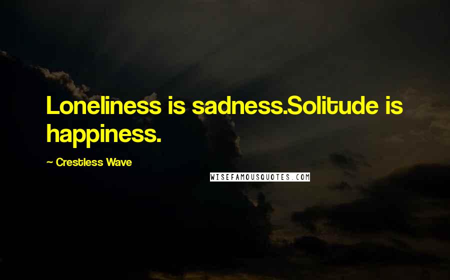 Crestless Wave Quotes: Loneliness is sadness.Solitude is happiness.