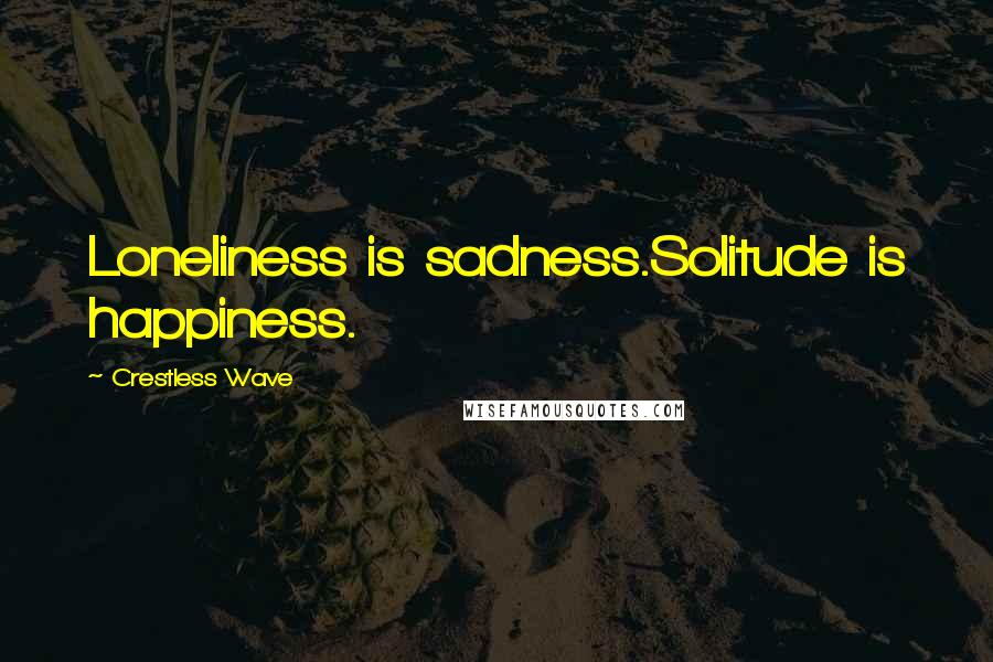 Crestless Wave Quotes: Loneliness is sadness.Solitude is happiness.