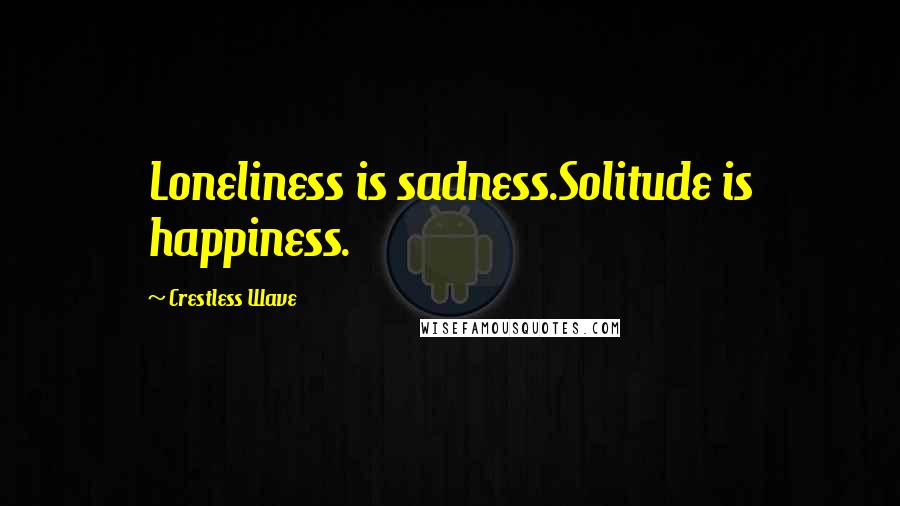 Crestless Wave Quotes: Loneliness is sadness.Solitude is happiness.