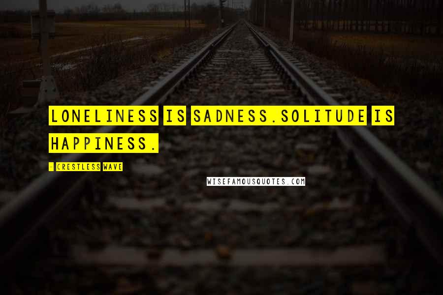 Crestless Wave Quotes: Loneliness is sadness.Solitude is happiness.