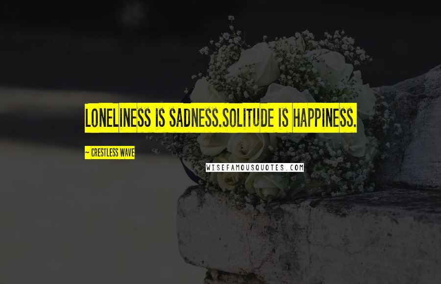 Crestless Wave Quotes: Loneliness is sadness.Solitude is happiness.