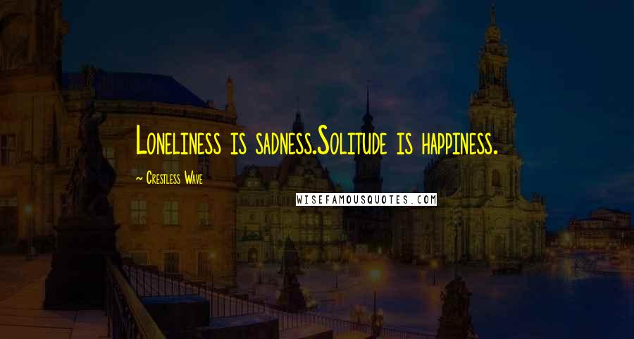Crestless Wave Quotes: Loneliness is sadness.Solitude is happiness.