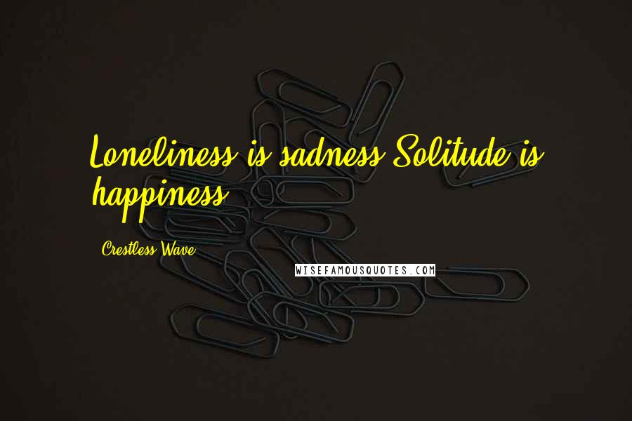 Crestless Wave Quotes: Loneliness is sadness.Solitude is happiness.