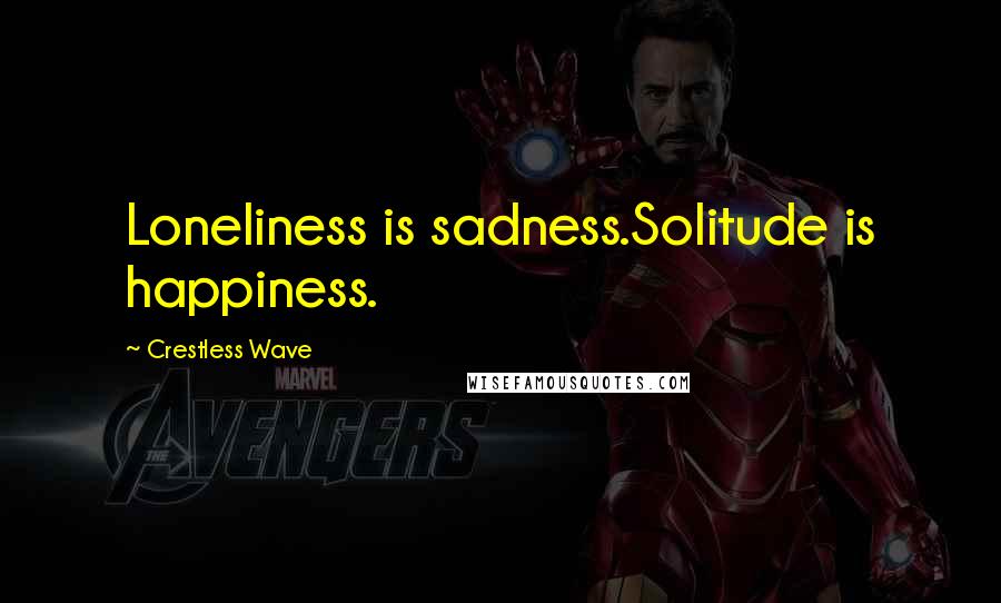Crestless Wave Quotes: Loneliness is sadness.Solitude is happiness.