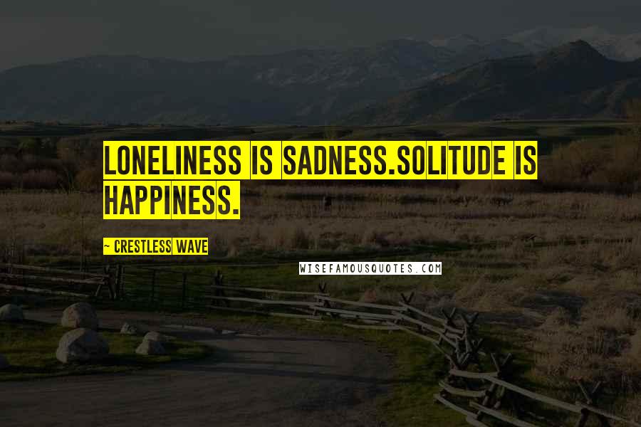 Crestless Wave Quotes: Loneliness is sadness.Solitude is happiness.