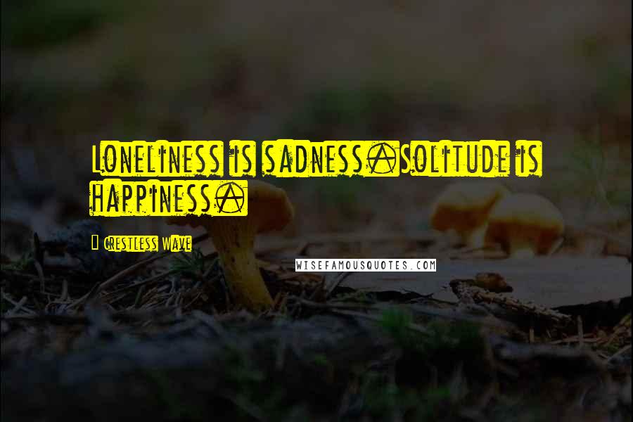 Crestless Wave Quotes: Loneliness is sadness.Solitude is happiness.