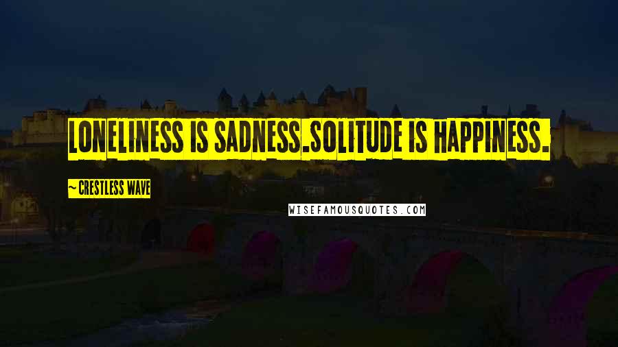 Crestless Wave Quotes: Loneliness is sadness.Solitude is happiness.