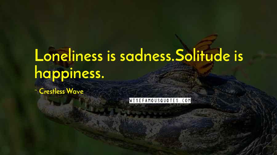 Crestless Wave Quotes: Loneliness is sadness.Solitude is happiness.