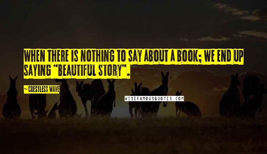 Crestless Wave Quotes: When there is nothing to say about a book; we end up saying "Beautiful Story".