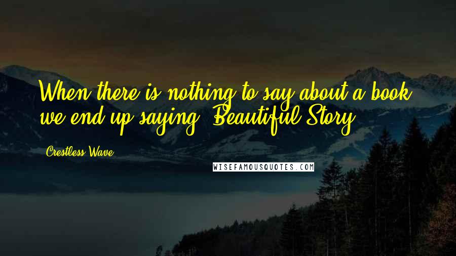 Crestless Wave Quotes: When there is nothing to say about a book; we end up saying "Beautiful Story".