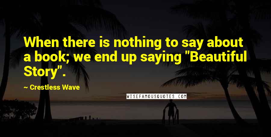 Crestless Wave Quotes: When there is nothing to say about a book; we end up saying "Beautiful Story".