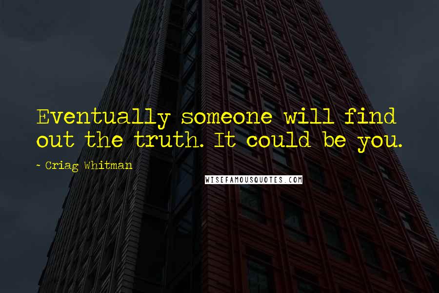Criag Whitman Quotes: Eventually someone will find out the truth. It could be you.