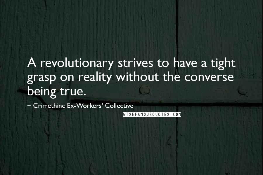 Crimethinc Ex-Workers' Collective Quotes: A revolutionary strives to have a tight grasp on reality without the converse being true.