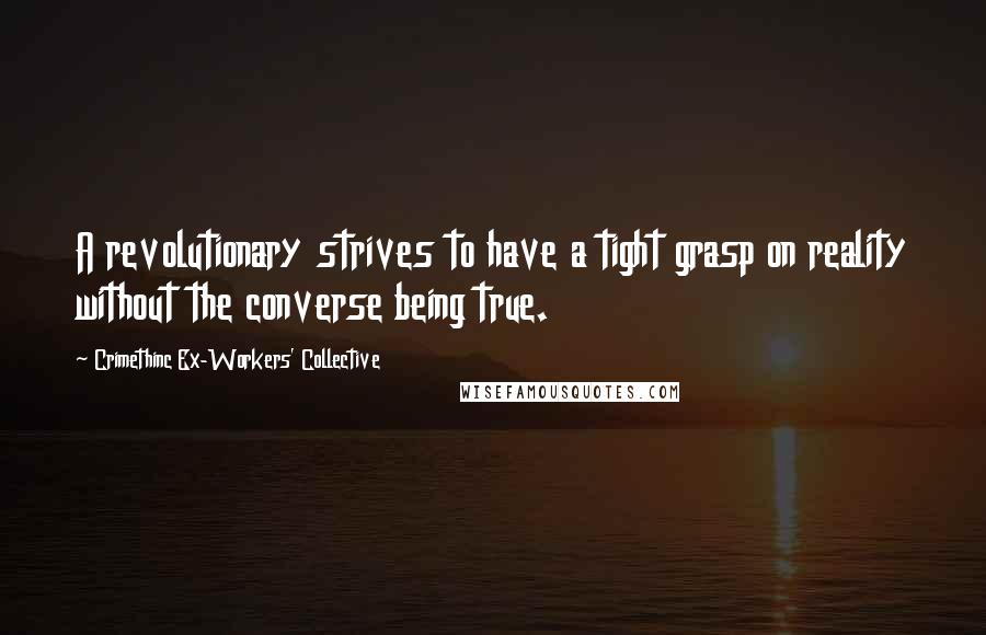 Crimethinc Ex-Workers' Collective Quotes: A revolutionary strives to have a tight grasp on reality without the converse being true.