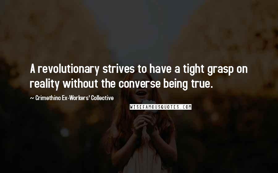 Crimethinc Ex-Workers' Collective Quotes: A revolutionary strives to have a tight grasp on reality without the converse being true.