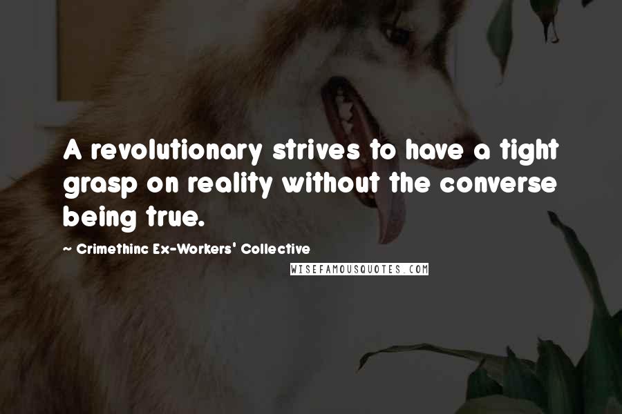 Crimethinc Ex-Workers' Collective Quotes: A revolutionary strives to have a tight grasp on reality without the converse being true.