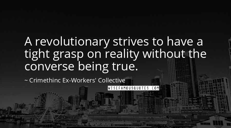 Crimethinc Ex-Workers' Collective Quotes: A revolutionary strives to have a tight grasp on reality without the converse being true.