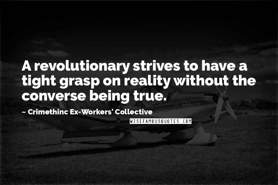 Crimethinc Ex-Workers' Collective Quotes: A revolutionary strives to have a tight grasp on reality without the converse being true.