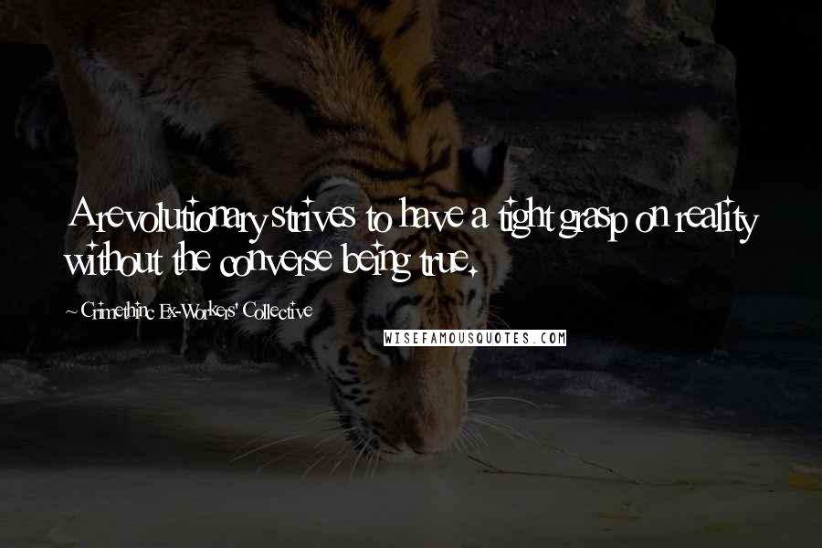 Crimethinc Ex-Workers' Collective Quotes: A revolutionary strives to have a tight grasp on reality without the converse being true.