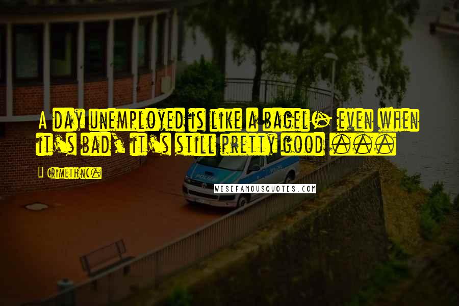 CrimethInc. Quotes: A day unemployed is like a bagel- even when it's bad, it's still pretty good ...