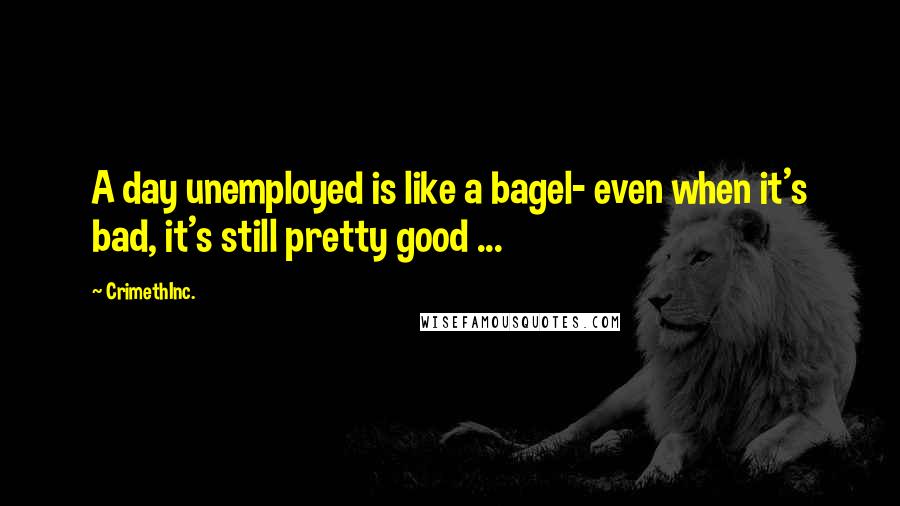 CrimethInc. Quotes: A day unemployed is like a bagel- even when it's bad, it's still pretty good ...