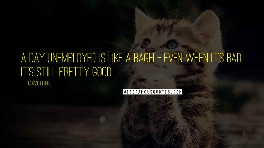 CrimethInc. Quotes: A day unemployed is like a bagel- even when it's bad, it's still pretty good ...