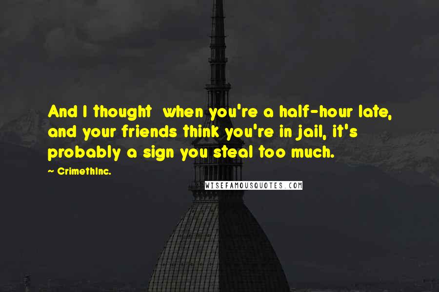 CrimethInc. Quotes: And I thought  when you're a half-hour late, and your friends think you're in jail, it's probably a sign you steal too much.