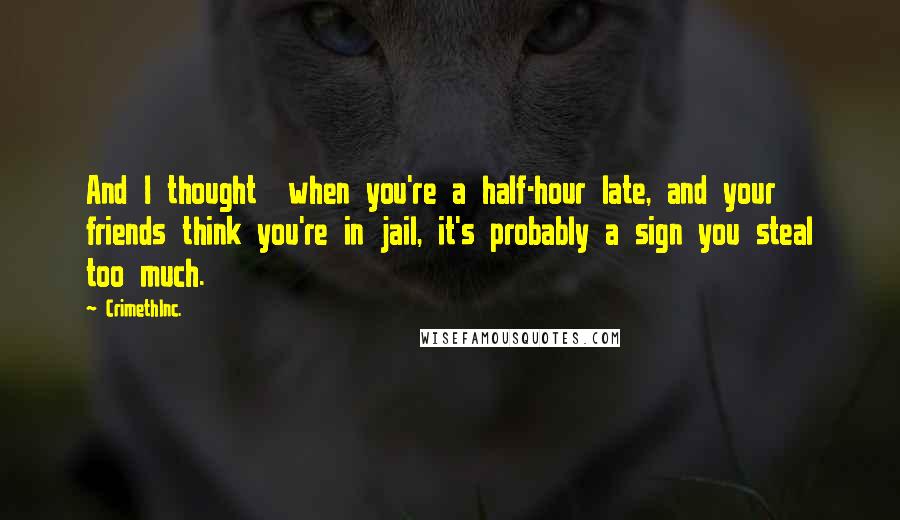 CrimethInc. Quotes: And I thought  when you're a half-hour late, and your friends think you're in jail, it's probably a sign you steal too much.