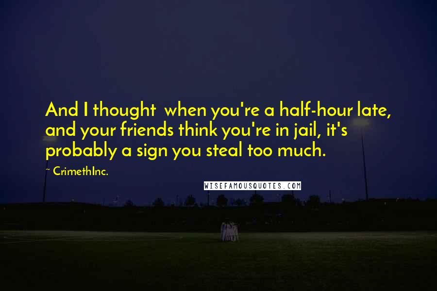 CrimethInc. Quotes: And I thought  when you're a half-hour late, and your friends think you're in jail, it's probably a sign you steal too much.