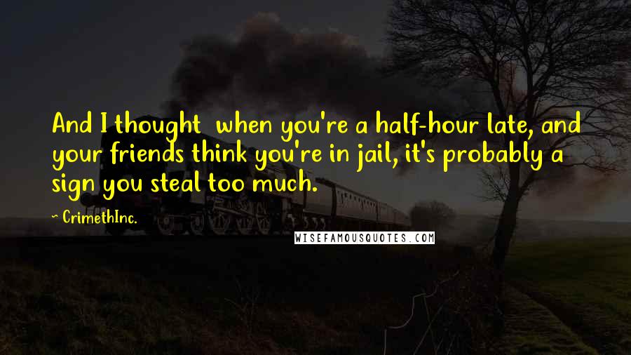 CrimethInc. Quotes: And I thought  when you're a half-hour late, and your friends think you're in jail, it's probably a sign you steal too much.