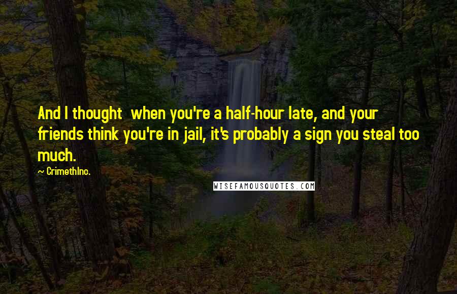 CrimethInc. Quotes: And I thought  when you're a half-hour late, and your friends think you're in jail, it's probably a sign you steal too much.