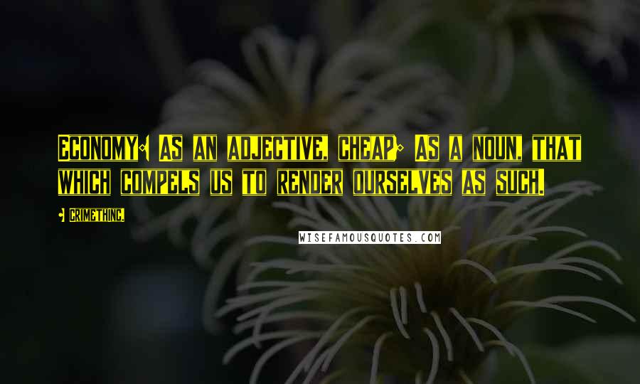 CrimethInc. Quotes: Economy: As an adjective, cheap; As a noun, that which compels us to render ourselves as such.