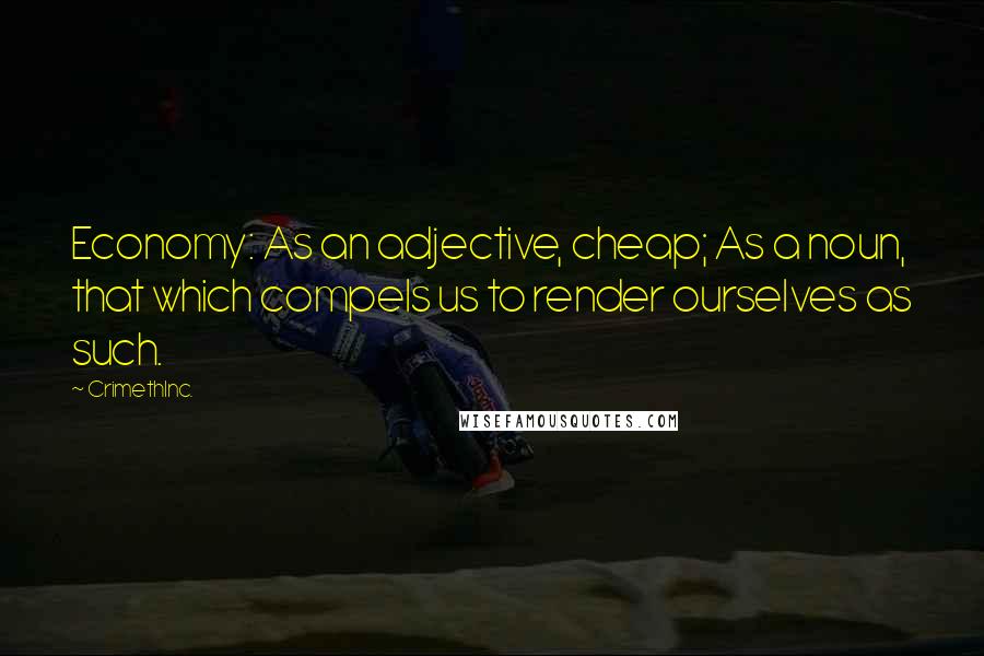 CrimethInc. Quotes: Economy: As an adjective, cheap; As a noun, that which compels us to render ourselves as such.