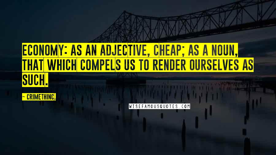 CrimethInc. Quotes: Economy: As an adjective, cheap; As a noun, that which compels us to render ourselves as such.